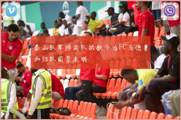 泰山队军师离队执教今治FC马德鲁加归队前景未明
