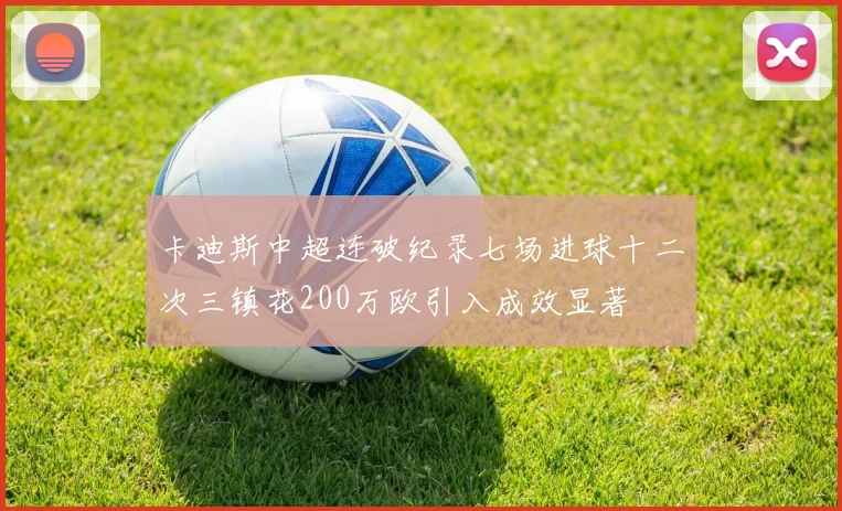 卡迪斯中超连破纪录七场进球十二次三镇花200万欧引入成效显著