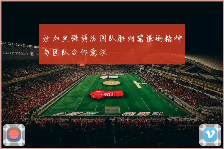 杜加里强调法国队胜利需谦逊精神与团队合作意识