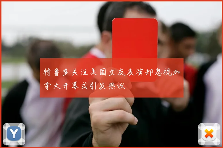 特鲁多关注美国女友表演却忽视加拿大开幕式引发热议