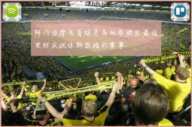 阿门为摩洛哥球员乌纳希颁发最佳奖杯庆祝休斯敦精彩赛事