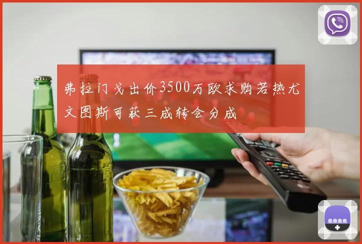 弗拉门戈出价3500万欧求购若热尤文图斯可获三成转会分成