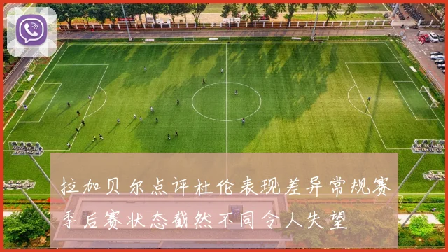 拉加贝尔点评杜伦表现差异常规赛季后赛状态截然不同令人失望