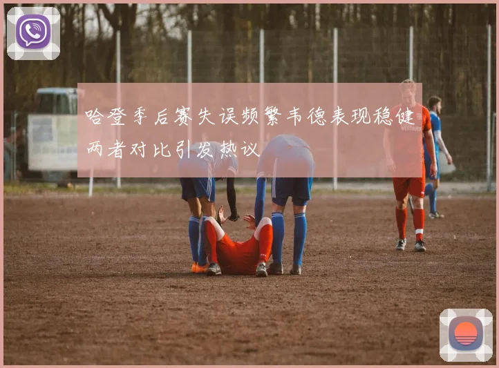 哈登季后赛失误频繁韦德表现稳健两者对比引发热议