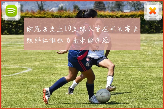 欧冠历史上10支球队曾在半决赛击败拜仁唯独马竞未能夺冠